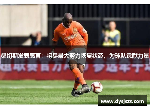 桑切斯发表感言：将尽最大努力恢复状态，为球队贡献力量