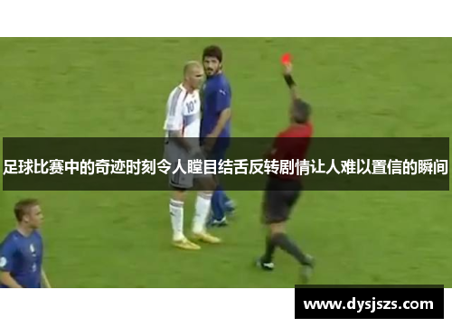 足球比赛中的奇迹时刻令人瞠目结舌反转剧情让人难以置信的瞬间