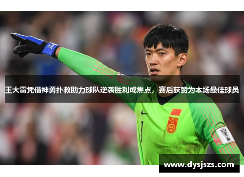 王大雷凭借神勇扑救助力球队逆袭胜利成焦点，赛后获赞为本场最佳球员