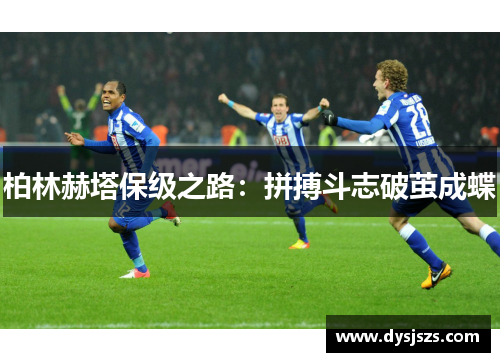 柏林赫塔保级之路：拼搏斗志破茧成蝶