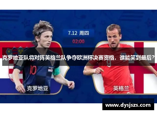 克罗地亚队将对阵英格兰队争夺欧洲杯决赛资格，谁能笑到最后？
