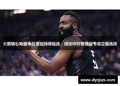 火箭核心哈登季后表现持续低迷，球迷呼吁管理层考虑交易选项