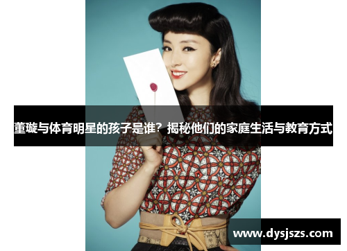 董璇与体育明星的孩子是谁？揭秘他们的家庭生活与教育方式