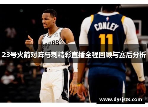 23号火箭对阵马刺精彩直播全程回顾与赛后分析