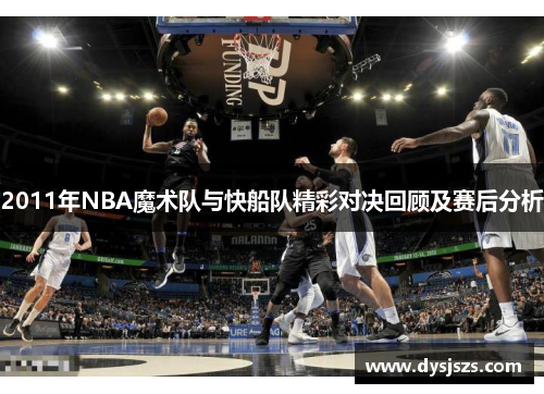 2011年NBA魔术队与快船队精彩对决回顾及赛后分析