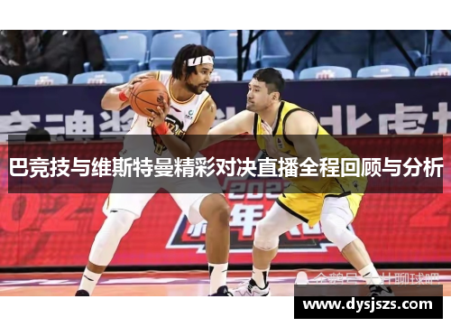 巴竞技与维斯特曼精彩对决直播全程回顾与分析