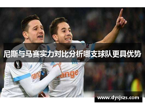 尼斯与马赛实力对比分析哪支球队更具优势