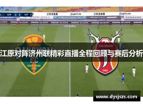 江原对阵济州联精彩直播全程回顾与赛后分析