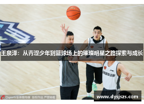 王泉泽：从青涩少年到篮球场上的璀璨明星之路探索与成长
