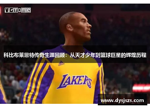 科比布莱恩特传奇生涯回顾：从天才少年到篮球巨星的辉煌历程