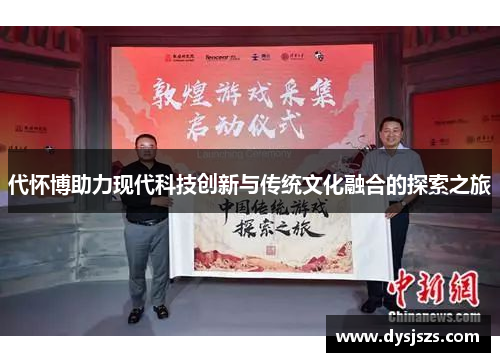 代怀博助力现代科技创新与传统文化融合的探索之旅
