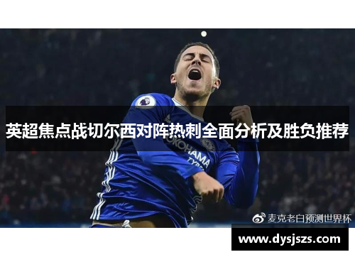 英超焦点战切尔西对阵热刺全面分析及胜负推荐