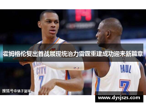 霍姆格伦复出首战展现统治力雷霆重建成功迎来新篇章