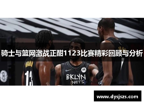 骑士与篮网激战正酣1123比赛精彩回顾与分析